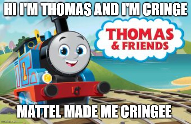 Make fun of the new Thomas | HI I'M THOMAS AND I'M CRINGE; MATTEL MADE ME CRINGEE | image tagged in make fun of the new thomas | made w/ Imgflip meme maker