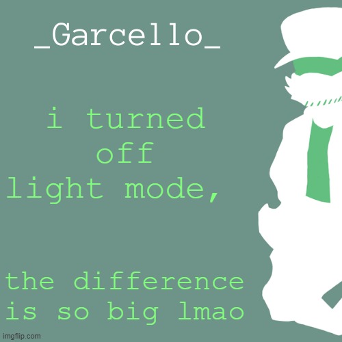 garcello. | i turned off light mode, the difference is so big lmao | image tagged in garcello | made w/ Imgflip meme maker