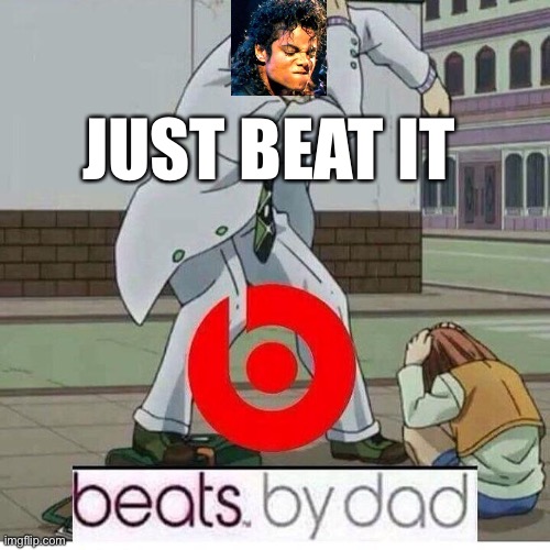 lol | JUST BEAT IT | image tagged in beats by dad | made w/ Imgflip meme maker