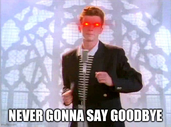 rickrolling | NEVER GONNA SAY GOODBYE | image tagged in rickrolling | made w/ Imgflip meme maker