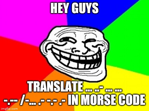 translate it in morse | HEY GUYS; TRANSLATE ... ..- ... ... -.-- /-... .- -.- .- IN MORSE CODE | image tagged in memes,troll face colored | made w/ Imgflip meme maker