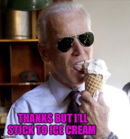 Joe ice cream | THANKS BUT I’LL STICK TO ICE CREAM | image tagged in joe ice cream | made w/ Imgflip meme maker