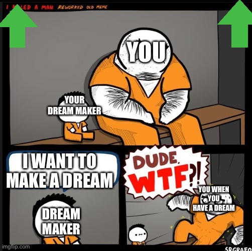 DUDE WTF | YOU; YOUR DREAM MAKER; I WANT TO MAKE A DREAM; YOU WHEN YOU HAVE A DREAM; DREAM MAKER | image tagged in dude wtf | made w/ Imgflip meme maker