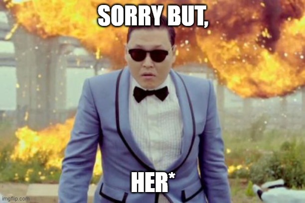 Gangnam Style PSY Meme | SORRY BUT, HER* | image tagged in memes,gangnam style psy | made w/ Imgflip meme maker