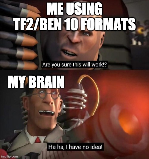 Tf2 | ME USING TF2/BEN 10 FORMATS; MY BRAIN | image tagged in are you sure this will work ha ha i have no idea | made w/ Imgflip meme maker