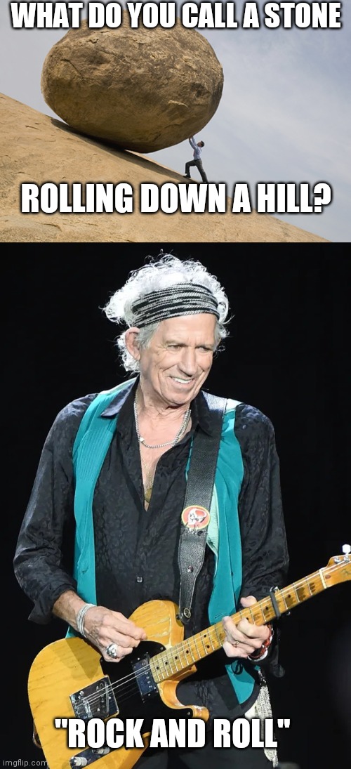 KEITH KNOWS BETTER THAN ANYONE | WHAT DO YOU CALL A STONE; ROLLING DOWN A HILL? "ROCK AND ROLL" | image tagged in rock and roll,rolling stones,keith richards,eyeroll,dad joke | made w/ Imgflip meme maker