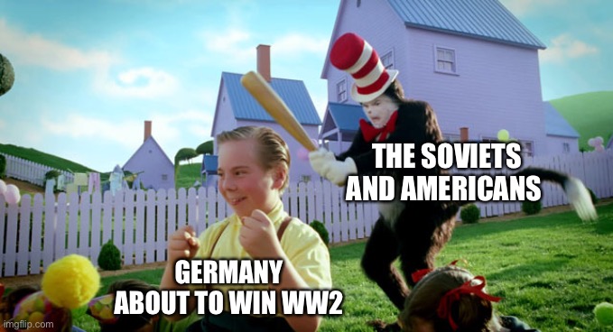Cat in the hat with a bat. (______ Colorized) | THE SOVIETS AND AMERICANS; GERMANY ABOUT TO WIN WW2 | image tagged in cat in the hat with a bat ______ colorized | made w/ Imgflip meme maker