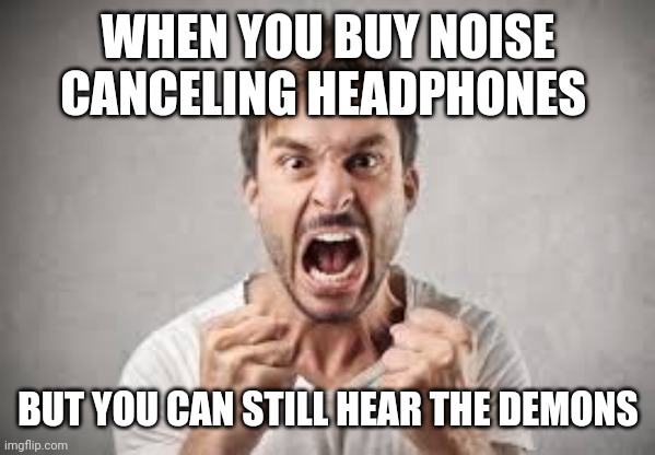 WHEN YOU BUY NOISE CANCELING HEADPHONES; BUT YOU CAN STILL HEAR THE DEMONS | image tagged in funny memes | made w/ Imgflip meme maker