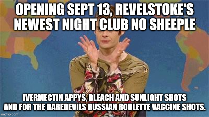 Stefan snl | OPENING SEPT 13, REVELSTOKE'S NEWEST NIGHT CLUB NO SHEEPLE; IVERMECTIN APPYS, BLEACH AND SUNLIGHT SHOTS AND FOR THE DAREDEVILS RUSSIAN ROULETTE VACCINE SHOTS. | image tagged in stefan snl | made w/ Imgflip meme maker