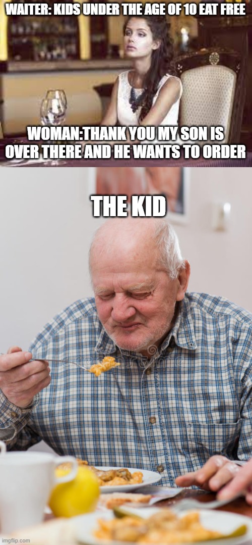 Kids under the age of 10 eat free | WAITER: KIDS UNDER THE AGE OF 10 EAT FREE; WOMAN:THANK YOU MY SON IS OVER THERE AND HE WANTS TO ORDER; THE KID | image tagged in funny memes | made w/ Imgflip meme maker