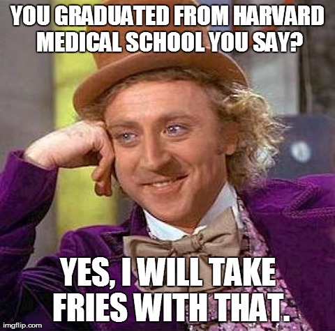Condescending Wonka | YOU GRADUATED FROM HARVARD MEDICAL SCHOOL YOU SAY? YES, I WILL TAKE FRIES WITH THAT. | image tagged in memes,creepy condescending wonka | made w/ Imgflip meme maker