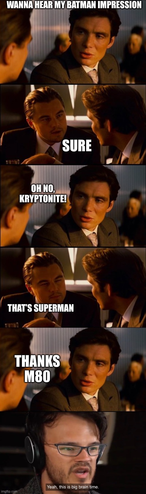 WANNA HEAR MY BATMAN IMPRESSION; SURE; OH NO, KRYPTONITE! THAT’S SUPERMAN; THANKS M80 | image tagged in conversation,yeah this is big brain time | made w/ Imgflip meme maker