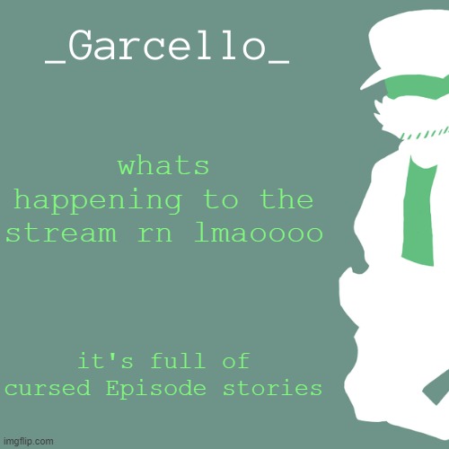 garcello. | whats happening to the stream rn lmaoooo; it's full of cursed Episode stories | image tagged in garcello | made w/ Imgflip meme maker