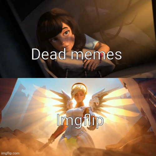 Its true tho |  Dead memes; Imgflip | image tagged in overwatch mercy meme | made w/ Imgflip meme maker