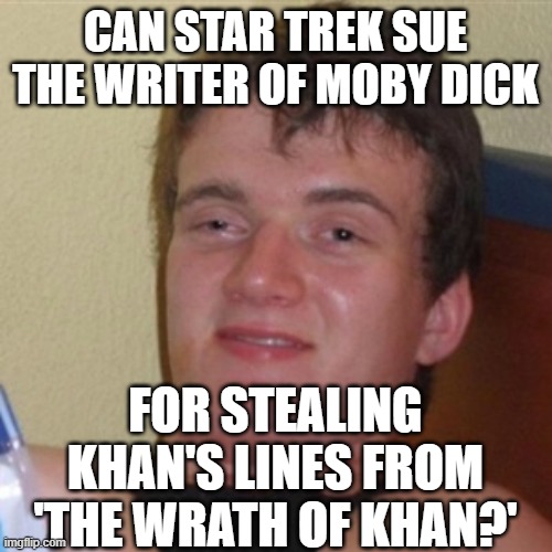 High/Drunk guy |  CAN STAR TREK SUE THE WRITER OF MOBY DICK; FOR STEALING KHAN'S LINES FROM 'THE WRATH OF KHAN?' | image tagged in high/drunk guy | made w/ Imgflip meme maker