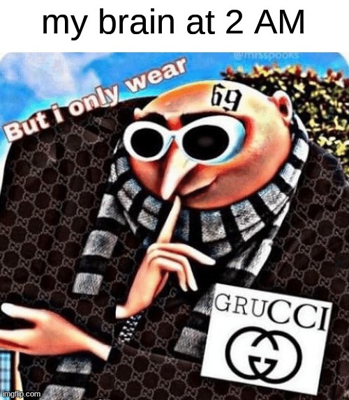 help me | my brain at 2 AM | image tagged in grucci | made w/ Imgflip meme maker