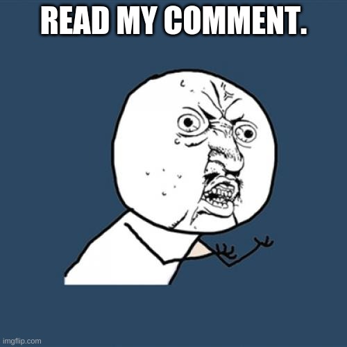 Y U No Meme | READ MY COMMENT. | image tagged in memes,y u no | made w/ Imgflip meme maker