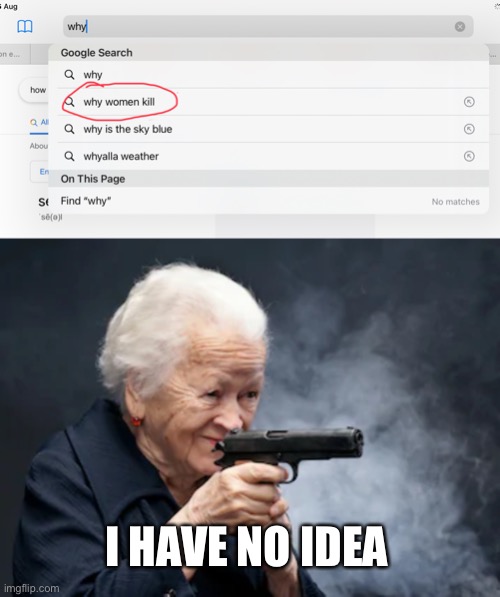 Why do women kill? | I HAVE NO IDEA | image tagged in grandma with a gun | made w/ Imgflip meme maker