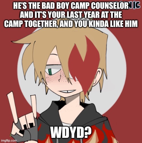 (He/him pronouns) no powers, nothing too weird | HE’S THE BAD BOY CAMP COUNSELOR AND IT’S YOUR LAST YEAR AT THE CAMP TOGETHER, AND YOU KINDA LIKE HIM; WDYD? | image tagged in roleplaying | made w/ Imgflip meme maker