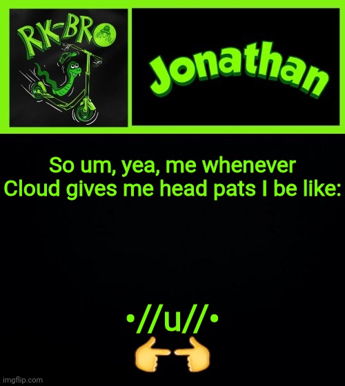 So um, yea, me whenever Cloud gives me head pats I be like:; •//u//•
👉👈 | image tagged in jonathan the bro | made w/ Imgflip meme maker