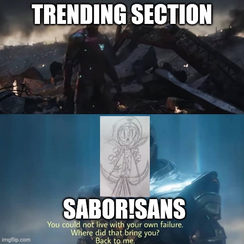 Thanos you could not live with your own failure | TRENDING SECTION; SABOR!SANS | image tagged in thanos you could not live with your own failure | made w/ Imgflip meme maker