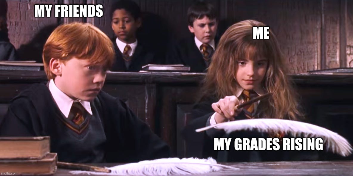 my grades | MY FRIENDS; ME; MY GRADES RISING | image tagged in harry potter,drarry,romione | made w/ Imgflip meme maker
