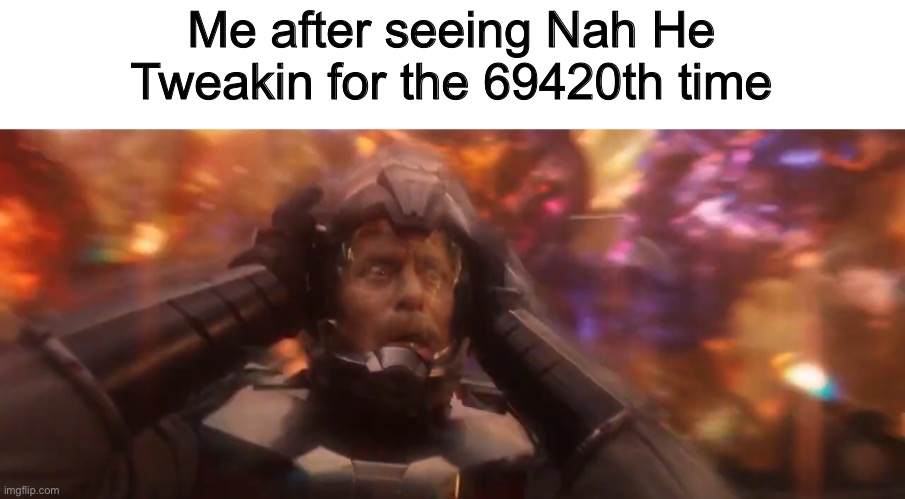 It’s the new Among Us is everywhere | Me after seeing Nah He Tweakin for the 69420th time | image tagged in 69,420,nice,ant-man,marvel | made w/ Imgflip meme maker
