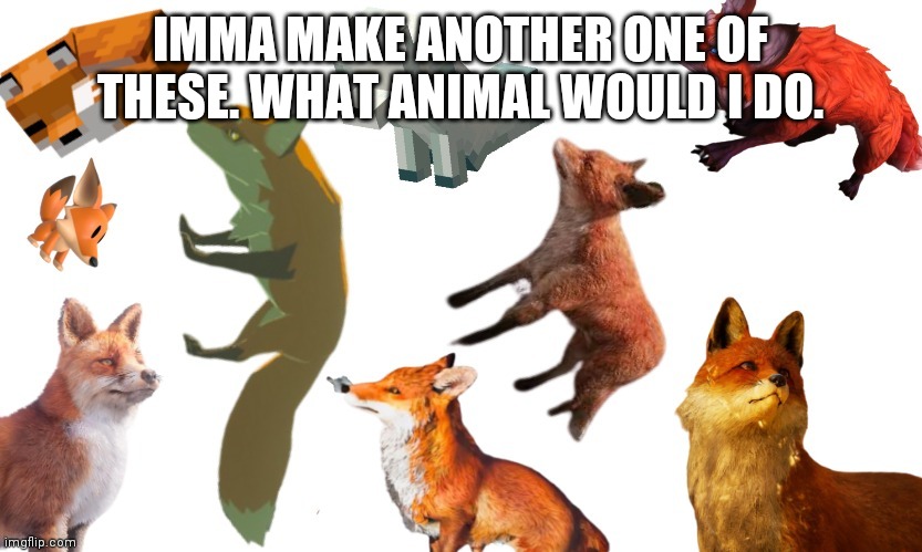 IMMA MAKE ANOTHER ONE OF THESE. WHAT ANIMAL WOULD I DO. | image tagged in video game foxes | made w/ Imgflip meme maker