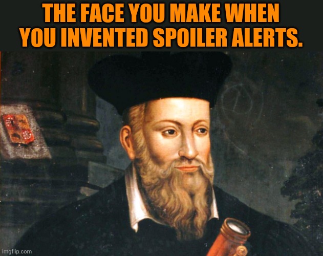 Spoiler alert.... | THE FACE YOU MAKE WHEN YOU INVENTED SPOILER ALERTS. | image tagged in nostradamus | made w/ Imgflip meme maker