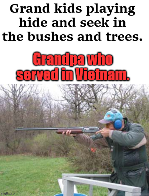 Grand kids playing hide and seek in the bushes and trees. Grandpa who served in Vietnam. | image tagged in dark humor | made w/ Imgflip meme maker