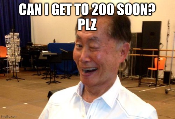 Nsfw post | CAN I GET TO 200 SOON?
PLZ | image tagged in winking george takei | made w/ Imgflip meme maker