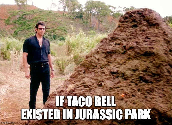Memes, Poop, Jurassic Park | IF TACO BELL EXISTED IN JURASSIC PARK | image tagged in memes poop jurassic park | made w/ Imgflip meme maker