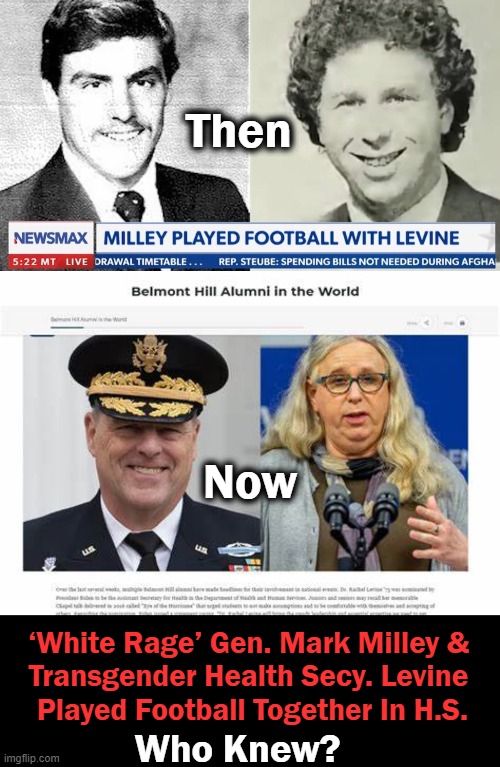 Strange Coincidences | Then; Now; ‘White Rage’ Gen. Mark Milley & 
Transgender Health Secy. Levine 
Played Football Together In H.S. Who Knew? | image tagged in political meme,who knew,woke,coincidence,news,funny | made w/ Imgflip meme maker