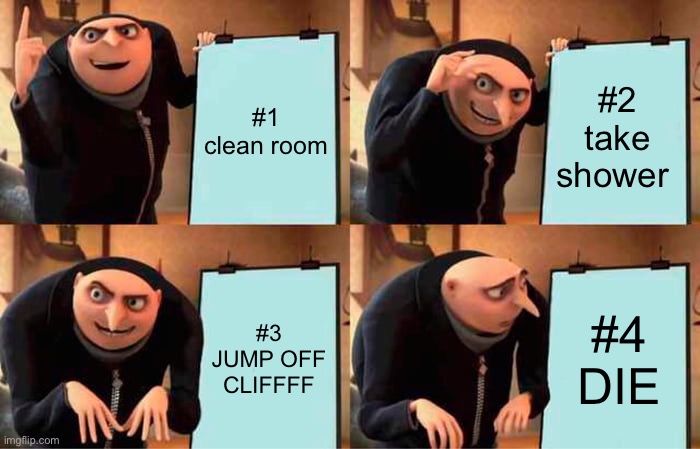 Gru's Plan | #1 clean room; #2 take shower; #3 JUMP OFF CLIFFFF; #4 DIE | image tagged in memes,gru's plan | made w/ Imgflip meme maker