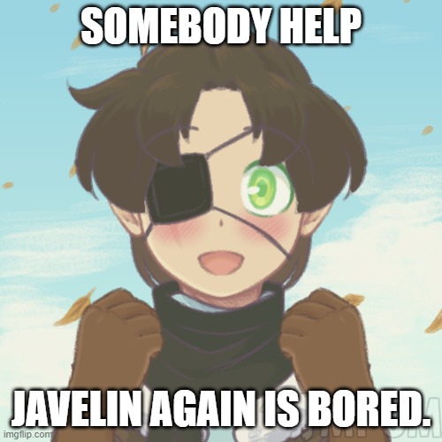 Javelin OC - _Garcello_ | SOMEBODY HELP; JAVELIN AGAIN IS BORED. | image tagged in javelin oc - _garcello_ | made w/ Imgflip meme maker