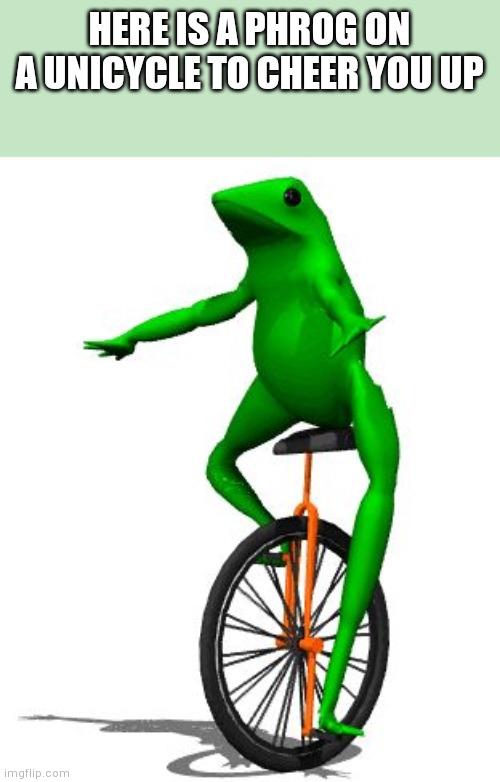 Dat Boi Meme | HERE IS A PHROG ON A UNICYCLE TO CHEER YOU UP | image tagged in memes,dat boi | made w/ Imgflip meme maker