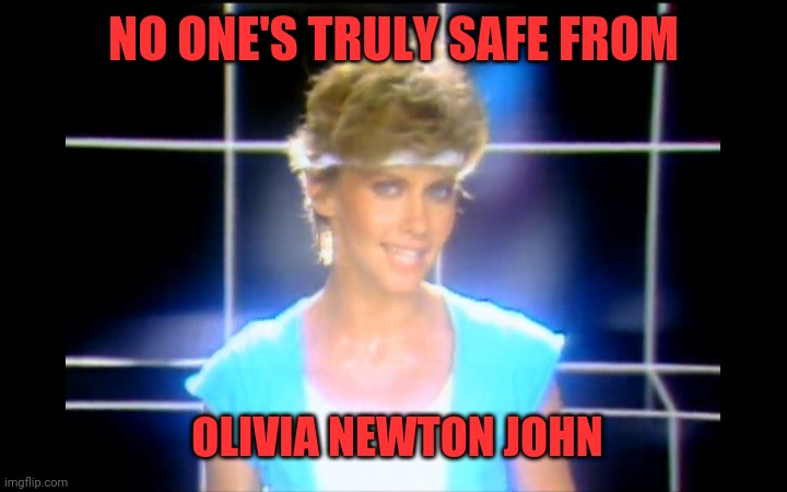 Olivia Newton John | NO ONE'S TRULY SAFE FROM OLIVIA NEWTON JOHN | image tagged in olivia newton john | made w/ Imgflip meme maker
