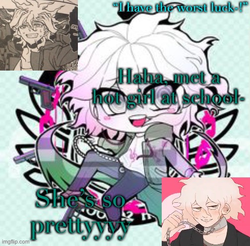 Hahah, *fag intensifies* | Haha, met a hot girl at school-; She’s so prettyyyy | image tagged in nagito chibi template | made w/ Imgflip meme maker