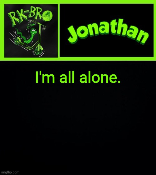 I'm all alone. | image tagged in jonathan the bro | made w/ Imgflip meme maker