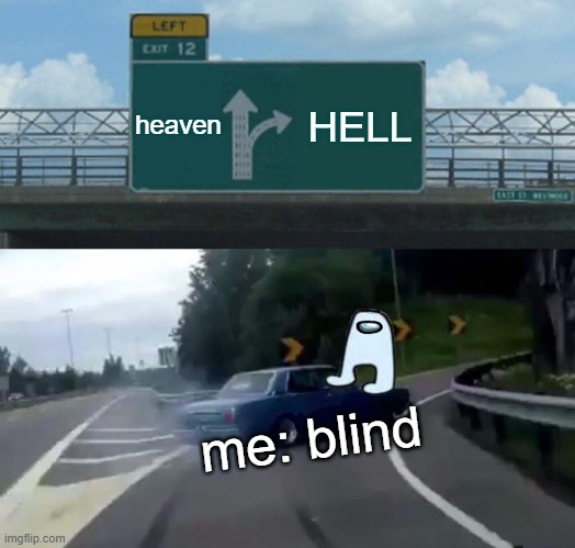 where am i going??? | heaven; HELL; me: blind | image tagged in memes,left exit 12 off ramp | made w/ Imgflip meme maker