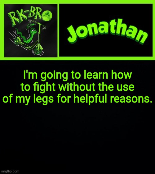 I'm going to learn how to fight without the use of my legs for helpful reasons. | image tagged in jonathan the bro | made w/ Imgflip meme maker