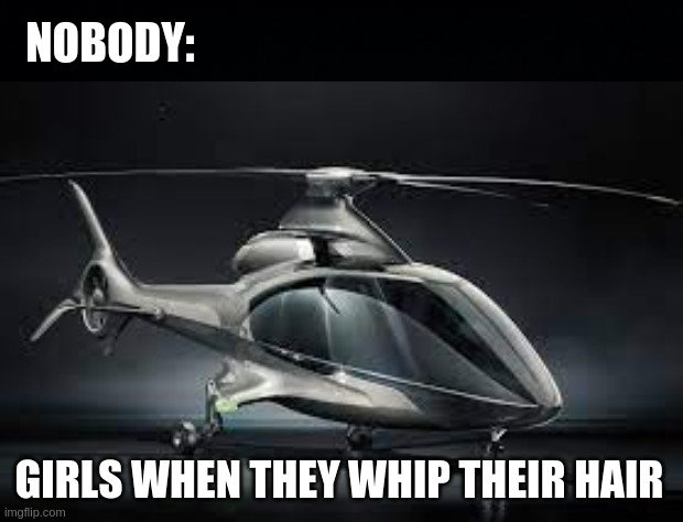 *helicopter noises* | NOBODY:; GIRLS WHEN THEY WHIP THEIR HAIR | image tagged in black background,relatable,relatable memes | made w/ Imgflip meme maker