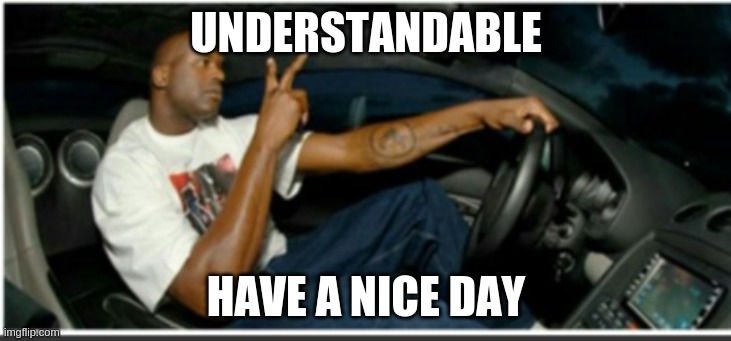 UNDERSTANDABLE HAVE A NICE DAY | made w/ Imgflip meme maker