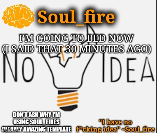It's clearly perfect | I'M GOING TO BED NOW (I SAID THAT 30 MINUTES AGO); DON'T ASK WHY I'M USING SOUL_FIRES CLEARLY AMAZING TEMPLATE | made w/ Imgflip meme maker