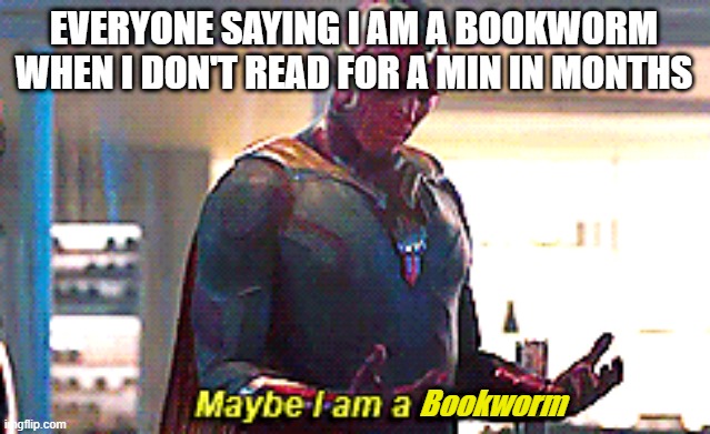 Maybe I am a monster | EVERYONE SAYING I AM A BOOKWORM WHEN I DON'T READ FOR A MIN IN MONTHS; Bookworm | image tagged in maybe i am a monster | made w/ Imgflip meme maker