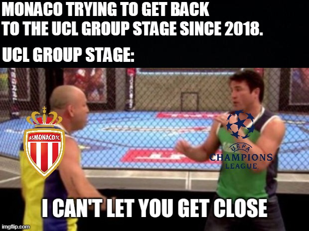 Poor Monaco. | MONACO TRYING TO GET BACK TO THE UCL GROUP STAGE SINCE 2018. UCL GROUP STAGE: | image tagged in sports,soccer,football,champions league | made w/ Imgflip meme maker