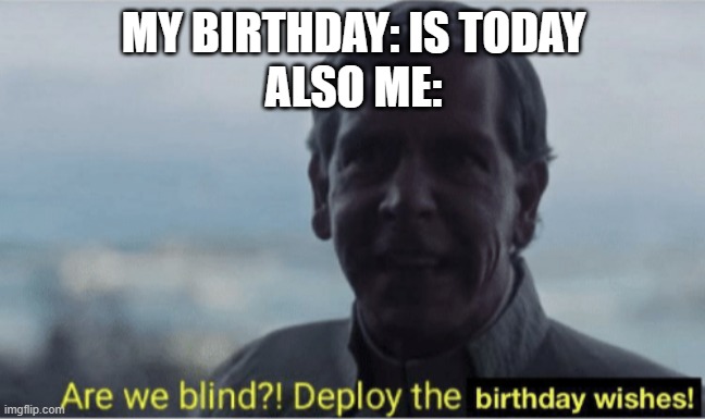 Doot | MY BIRTHDAY: IS TODAY
ALSO ME: | image tagged in are we blind deploy birthday wishes | made w/ Imgflip meme maker
