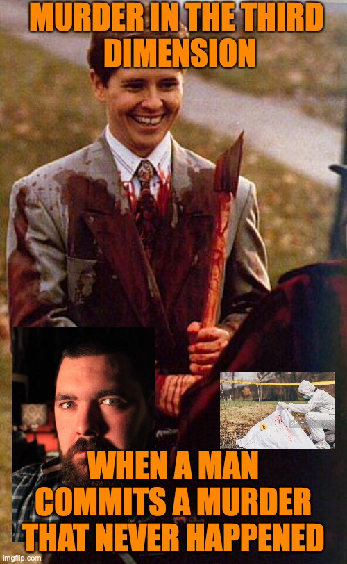 kids in the hall ax murderer | MURDER IN THE THIRD
 DIMENSION; WHEN A MAN COMMITS A MURDER THAT NEVER HAPPENED | image tagged in kids in the hall ax murderer | made w/ Imgflip meme maker