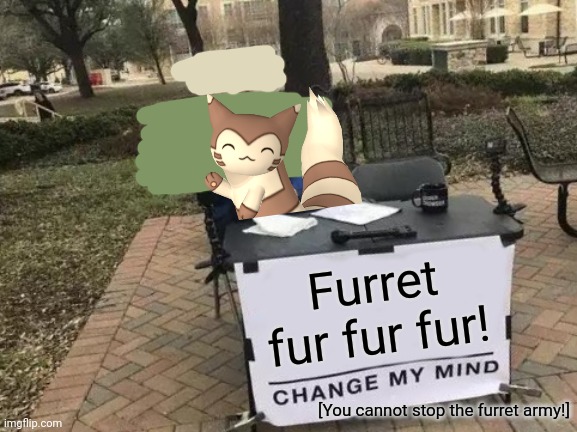 The furret invasion is coming! | Furret fur fur fur! [You cannot stop the furret army!] | image tagged in memes,change my mind,furret,army,pokemon | made w/ Imgflip meme maker
