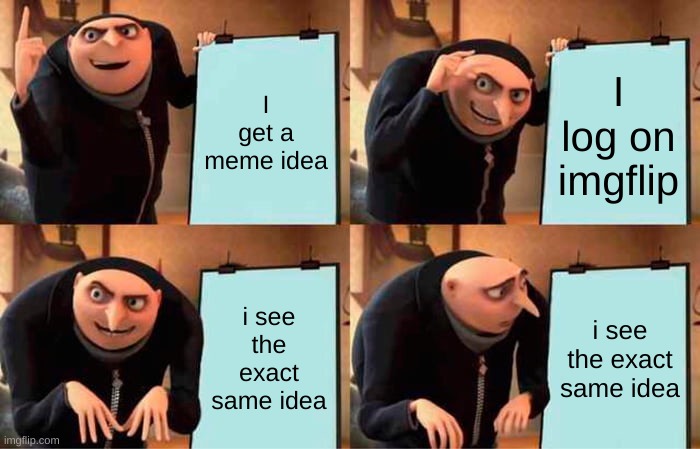 why does this happen | I get a meme idea; I log on imgflip; i see the exact same idea; i see the exact same idea | image tagged in memes,gru's plan | made w/ Imgflip meme maker
